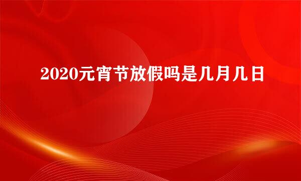 2020元宵节放假吗是几月几日