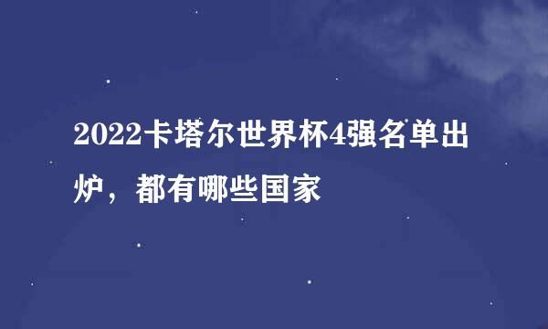 2022卡塔尔世界杯4强名单出炉，都有哪些国家