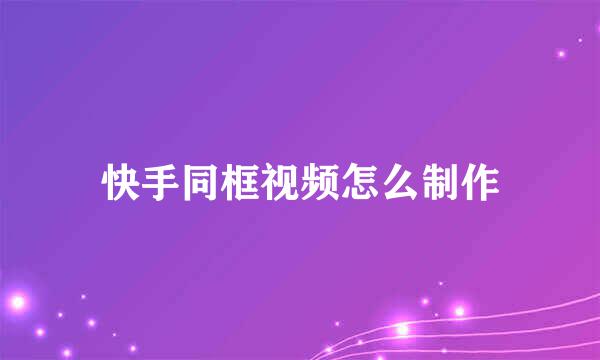 快手同框视频怎么制作