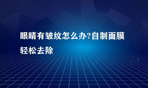 眼睛有皱纹怎么办?自制面膜轻松去除