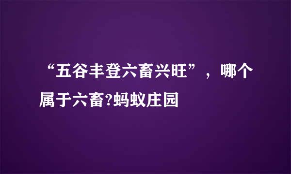 “五谷丰登六畜兴旺”，哪个属于六畜?蚂蚁庄园