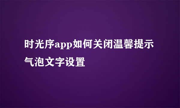 时光序app如何关闭温馨提示气泡文字设置