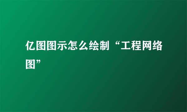 亿图图示怎么绘制“工程网络图”