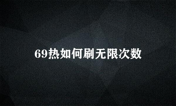 69热如何刷无限次数