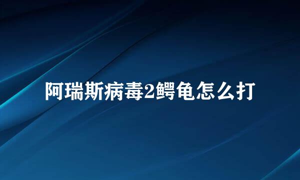 阿瑞斯病毒2鳄龟怎么打
