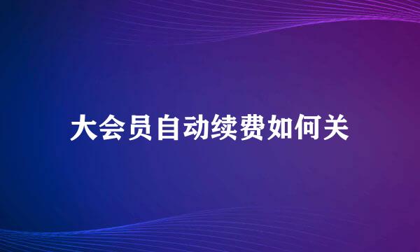 大会员自动续费如何关