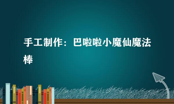 手工制作：巴啦啦小魔仙魔法棒