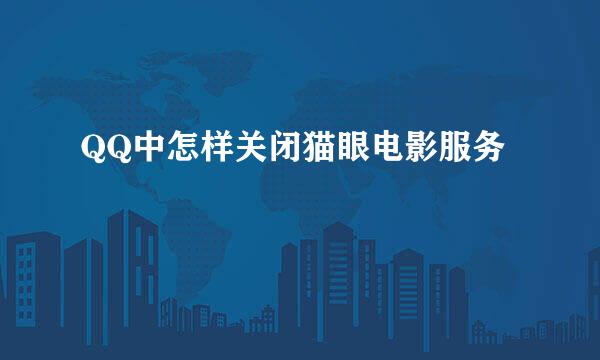 QQ中怎样关闭猫眼电影服务