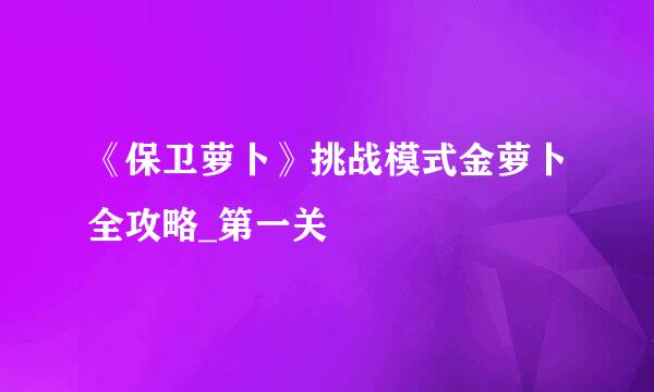 《保卫萝卜》挑战模式金萝卜全攻略_第一关