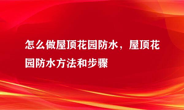 怎么做屋顶花园防水，屋顶花园防水方法和步骤