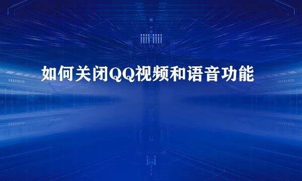 如何关闭QQ视频和语音功能