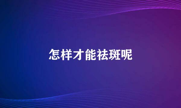 怎样才能祛斑呢