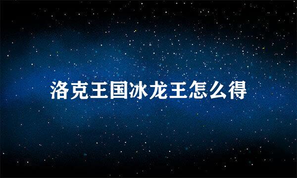 洛克王国冰龙王怎么得