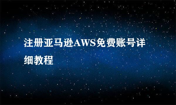 注册亚马逊AWS免费账号详细教程