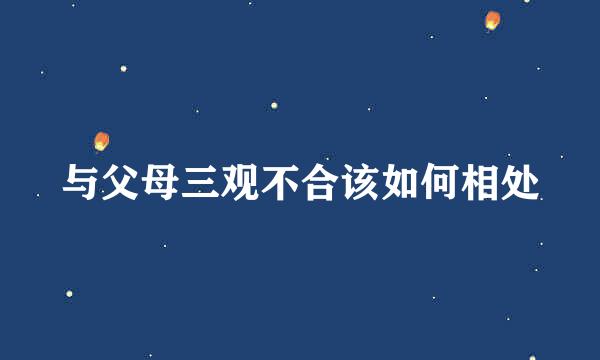 与父母三观不合该如何相处