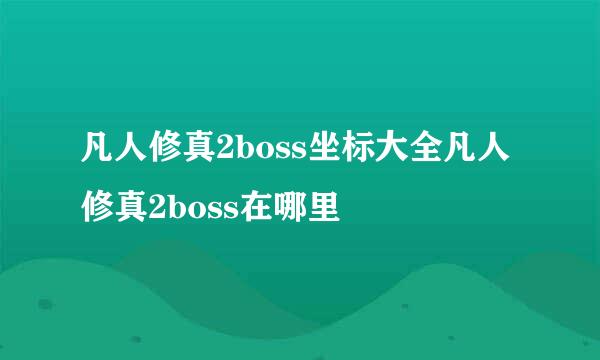 凡人修真2boss坐标大全凡人修真2boss在哪里