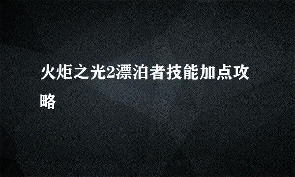 火炬之光2漂泊者技能加点攻略