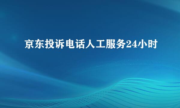 京东投诉电话人工服务24小时