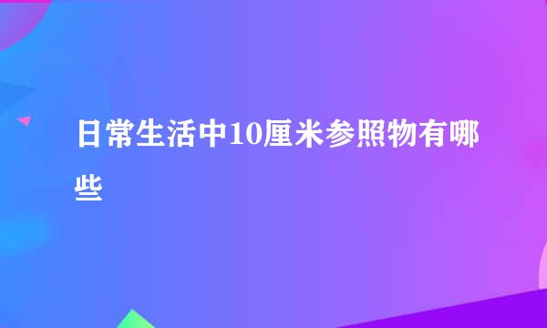 日常生活中10厘米参照物有哪些