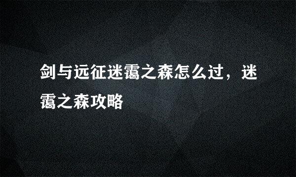 剑与远征迷霭之森怎么过，迷霭之森攻略