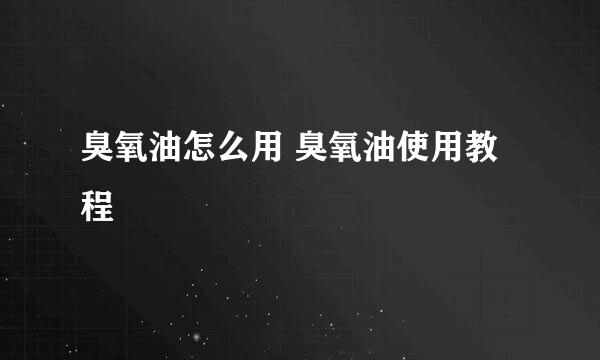 臭氧油怎么用 臭氧油使用教程