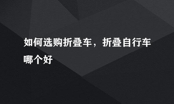 如何选购折叠车，折叠自行车哪个好
