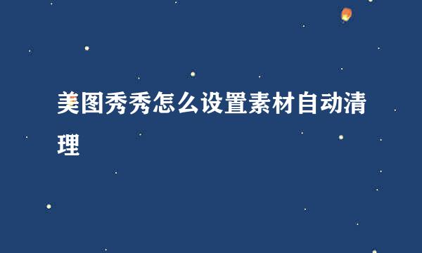 美图秀秀怎么设置素材自动清理