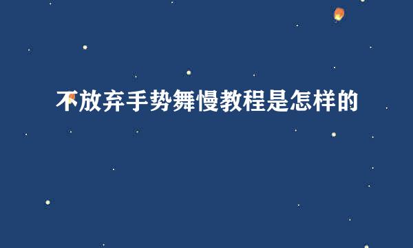 不放弃手势舞慢教程是怎样的