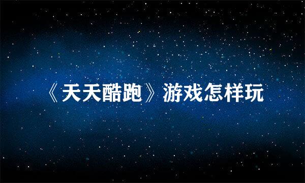 《天天酷跑》游戏怎样玩