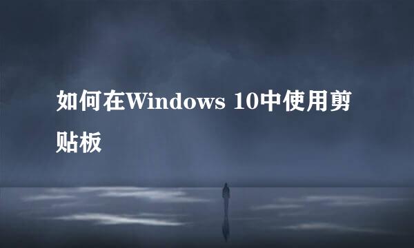 如何在Windows 10中使用剪贴板