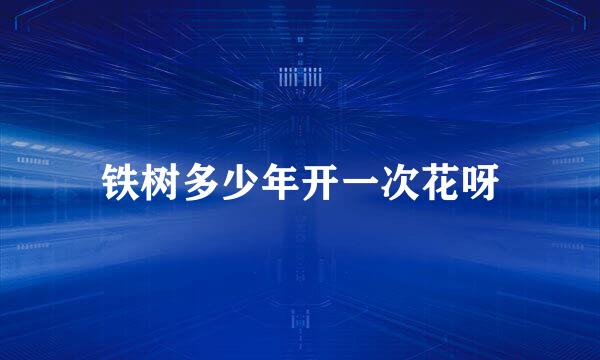铁树多少年开一次花呀
