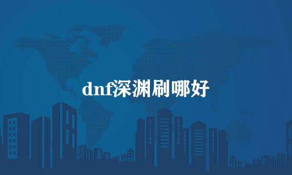 dnf深渊刷哪好