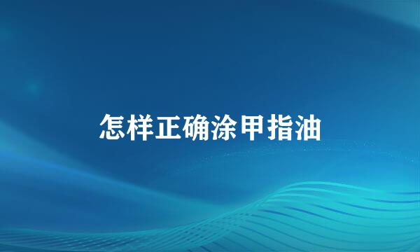 怎样正确涂甲指油