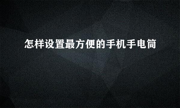 怎样设置最方便的手机手电筒