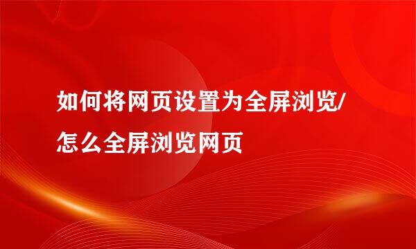 如何将网页设置为全屏浏览/怎么全屏浏览网页