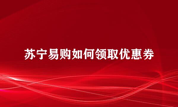 苏宁易购如何领取优惠券