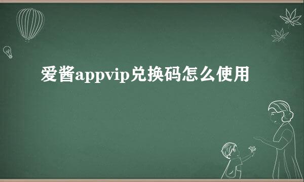 爱酱appvip兑换码怎么使用