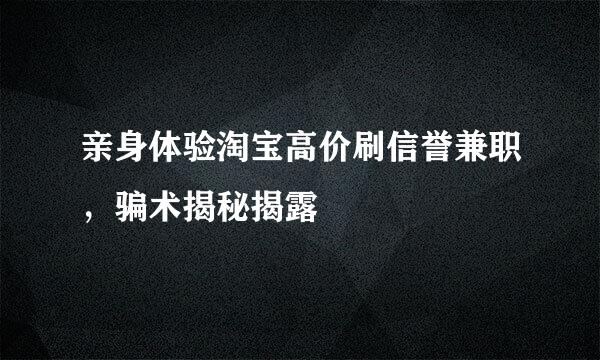 亲身体验淘宝高价刷信誉兼职，骗术揭秘揭露