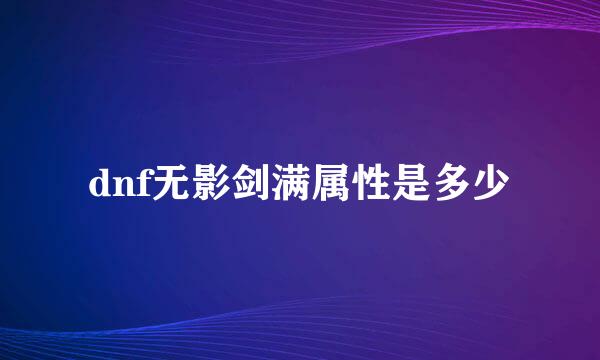 dnf无影剑满属性是多少