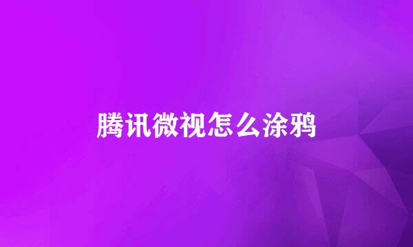 腾讯微视怎么涂鸦