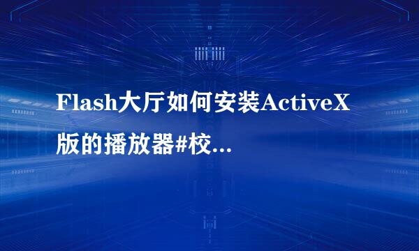 Flash大厅如何安装ActiveX版的播放器#校园分享#