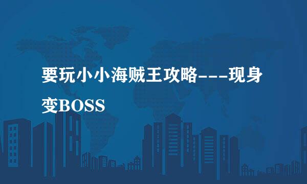 要玩小小海贼王攻略---现身变BOSS