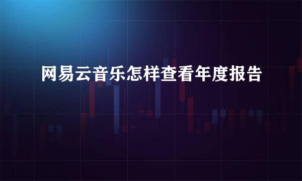 网易云音乐怎样查看年度报告