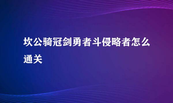 坎公骑冠剑勇者斗侵略者怎么通关