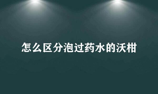 怎么区分泡过药水的沃柑
