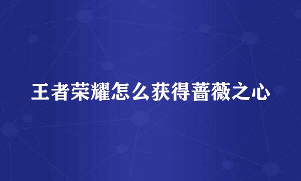 王者荣耀怎么获得蔷薇之心
