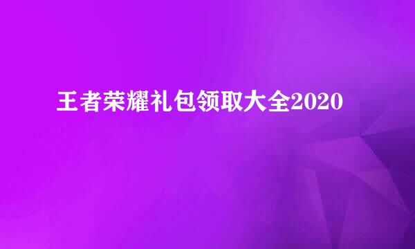王者荣耀礼包领取大全2020