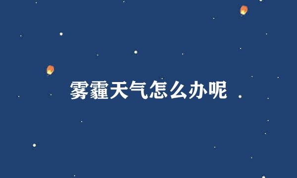 雾霾天气怎么办呢