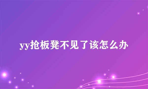 yy抢板凳不见了该怎么办