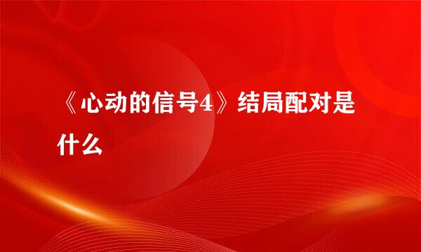 《心动的信号4》结局配对是什么